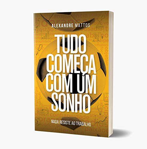 Tudo Começa Com Um Sonho - Nada Resiste ao Trabalho. Livro de Alexandre Mattos, diretor de futebol do VASCO.