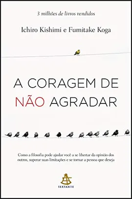 A coragem de não agradar: Como a filosofia pode ajudar você a se libertar da opinião dos outros(...)