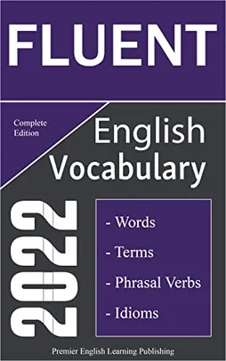 [ebook] - Fluent English Vocabulary 2022 Complete Edition: Important Words, Phrasal Verbs, and Idioms - PEL Publishing