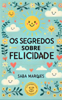 eBook Os Segredos Sobre Felicidade: ( Ideias de Especialistas Sobre o Assunto) - Saba Marques