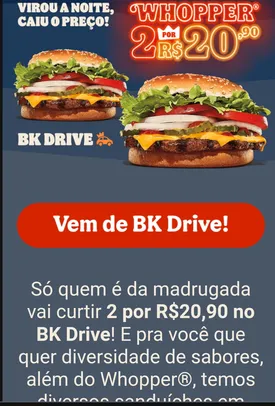 BK DRIVER - 2 sandubas por R$20,90 (WHOPER) no BK Drive - das 0 hs as 4hs