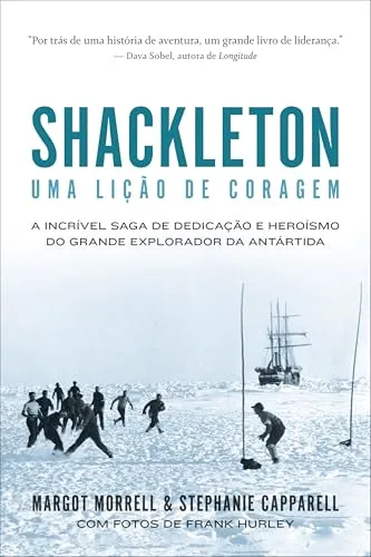 Shackleton: Uma lição de coragem: A incrível saga de dedicação e heroísmo do grande explorador da Antártida