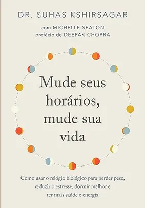 Mude seus horários, mude sua vida: Como usar o relógio biológico para perder peso, reduzir o estresse, dormir melhor e ter mais saúde e energia