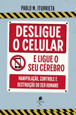 Livro - Desligue o celular e ligue o seu cérebro: manipulação, controle e destruição do ser humano