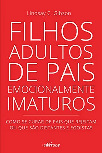 Filhos Adultos de Pais Emocionalmente Imaturos: Como se curar de pais que rejeitam ou que são distantes e egoístas